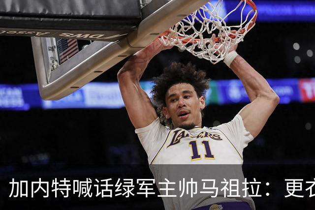 加内特喊话绿军主帅马祖拉:更衣室里别放Drake的歌曲