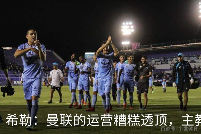 希勒：曼联的运营糟糕透顶，主教练不是问题所在