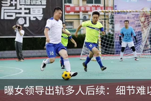 曝女领导出轨多人后续:细节难以入眼,难怪前夫哥哥选择鱼死网破