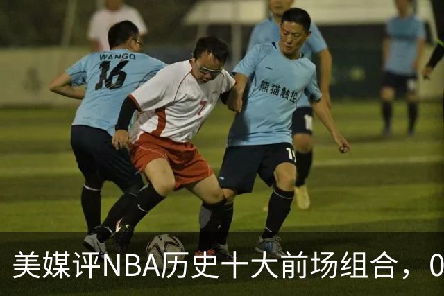 美媒评NBA历史十大前场组合，01湖人第9，96公牛第4，第1无悬念