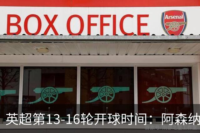 英超第13-16轮开球时间:阿森纳vs曼联将于12月21日00:30进行
